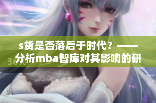 s貨是否落后于時代？——分析mba智庫對其影響的研究