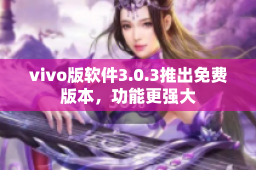 vivo版軟件3.0.3推出免費版本，功能更強大