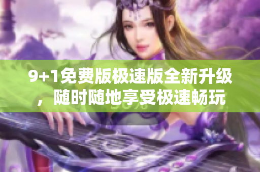 9+1免費版極速版全新升級，隨時隨地享受極速暢玩