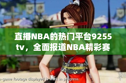 直播NBA的熱門平臺9255tv，全面報道NBA精彩賽事(1)