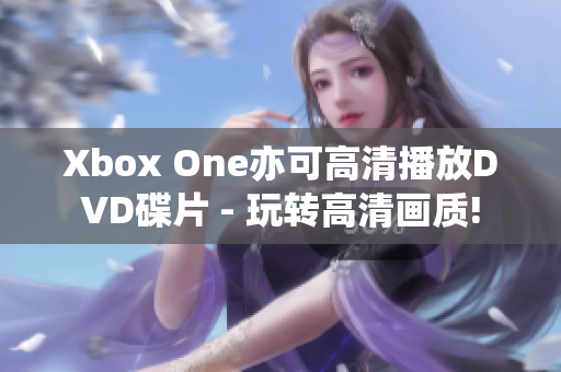 Xbox One亦可高清播放DVD碟片 - 玩轉高清畫質!