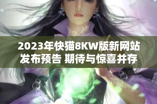 2023年快貓8KW版新網站發(fā)布預告 期待與驚喜并存