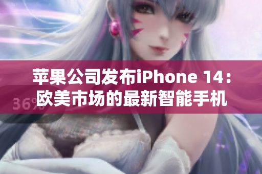 蘋(píng)果公司發(fā)布iPhone 14：歐美市場(chǎng)的最新智能手機(jī)