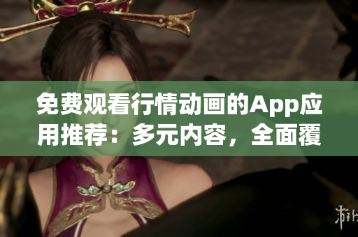 免費觀看行情動畫的App應(yīng)用推薦：多元內(nèi)容，全面覆蓋，流暢觀賞(1)