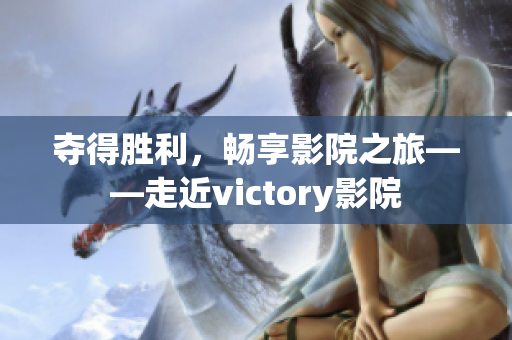 奪得勝利，暢享影院之旅——走近victory影院