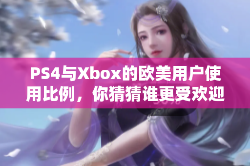 PS4與Xbox的歐美用戶使用比例，你猜猜誰更受歡迎？