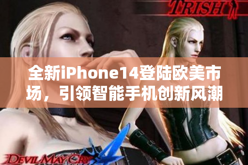 全新iPhone14登陸歐美市場，引領(lǐng)智能手機(jī)創(chuàng)新風(fēng)潮