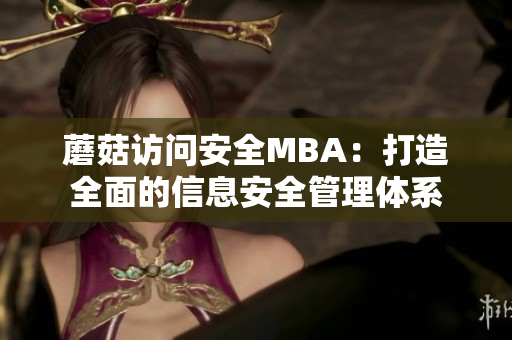 蘑菇訪問安全MBA：打造全面的信息安全管理體系