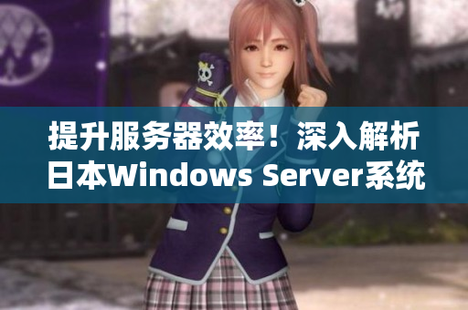 提升服務器效率！深入解析日本Windows Server系統(tǒng)優(yōu)化方案