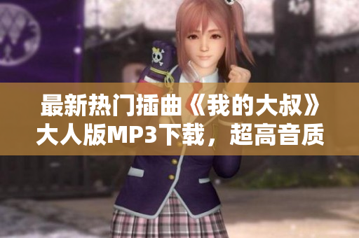 最新熱門插曲《我的大叔》大人版MP3下載，超高音質(zhì)享受音樂盛宴！