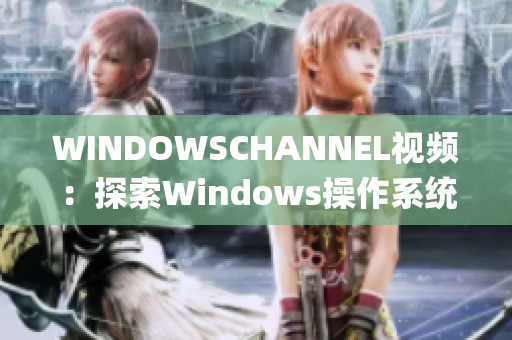 WINDOWSCHANNEL視頻：探索Windows操作系統(tǒng)的精彩世界(1)