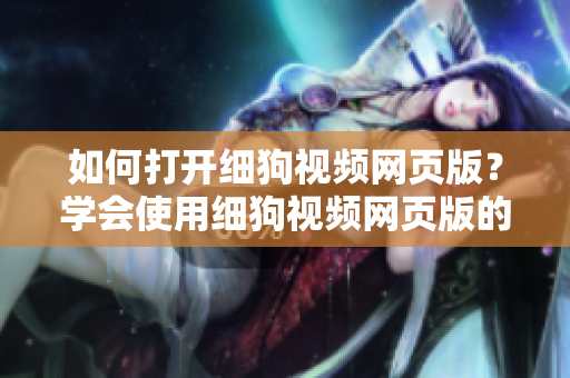 如何打開細(xì)狗視頻網(wǎng)頁版？學(xué)會使用細(xì)狗視頻網(wǎng)頁版的方法