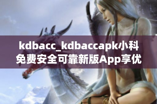 kdbacc_kdbaccapk小科免費安全可靠新版App享優(yōu)惠(1)