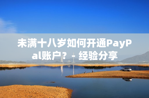 未滿十八歲如何開通PayPal賬戶？- 經(jīng)驗(yàn)分享