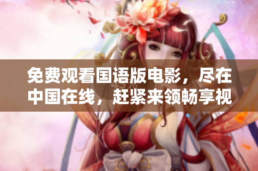 免費(fèi)觀看國語版電影，盡在中國在線，趕緊來領(lǐng)暢享視聽盛宴！
