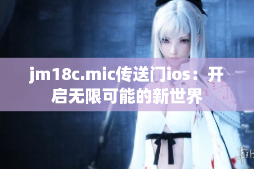 jm18c.mic傳送門ios：開啟無限可能的新世界