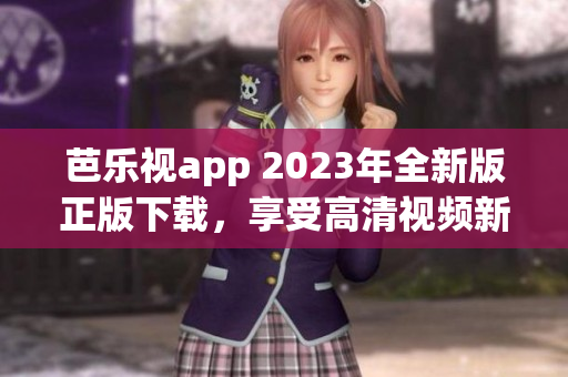 芭樂視app 2023年全新版正版下載，享受高清視頻新體驗(yàn)