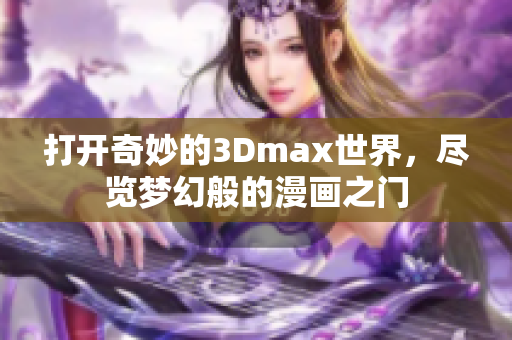 打開奇妙的3Dmax世界，盡覽夢(mèng)幻般的漫畫之門