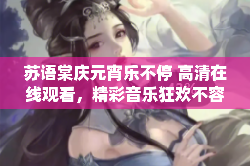 蘇語棠慶元宵樂不停 高清在線觀看，精彩音樂狂歡不容錯過(1)