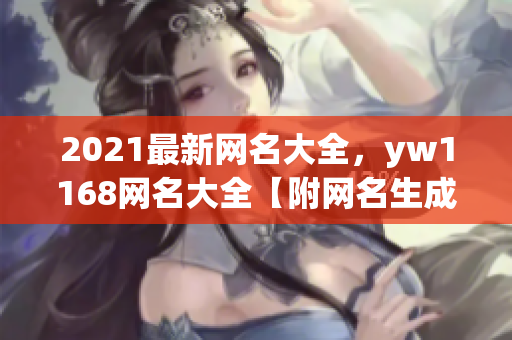 2021最新網(wǎng)名大全，yw1168網(wǎng)名大全【附網(wǎng)名生成器】