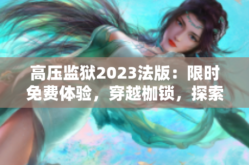 高壓監(jiān)獄2023法版：限時免費體驗，穿越枷鎖，探索自由