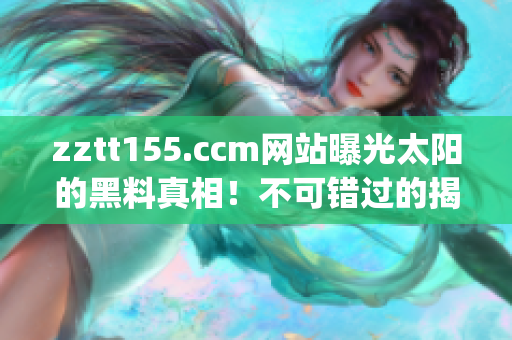 zztt155.ccm網(wǎng)站曝光太陽的黑料真相！不可錯過的揭露事件！(1)