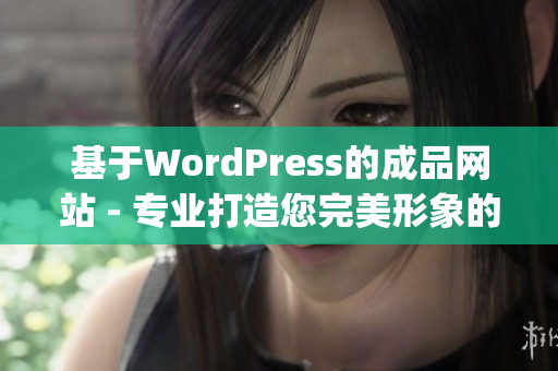 基于WordPress的成品網(wǎng)站 - 專業(yè)打造您完美形象的網(wǎng)絡(luò)平臺(tái)(1)