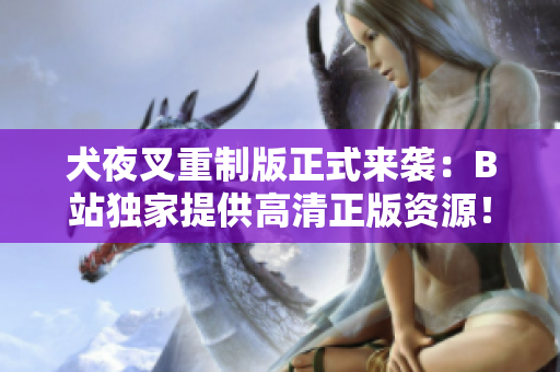 犬夜叉重制版正式來襲：B站獨家提供高清正版資源！