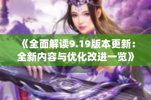 《全面解讀9.19版本更新：全新內(nèi)容與優(yōu)化改進(jìn)一覽》(1)