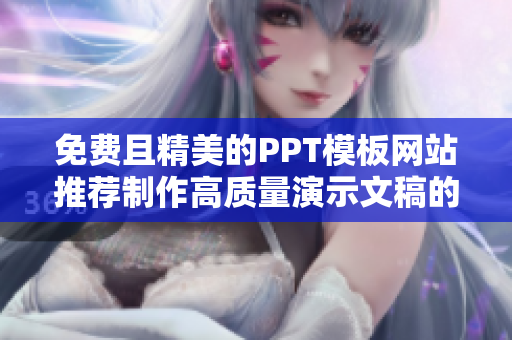 免費(fèi)且精美的PPT模板網(wǎng)站推薦制作高質(zhì)量演示文稿的好幫手