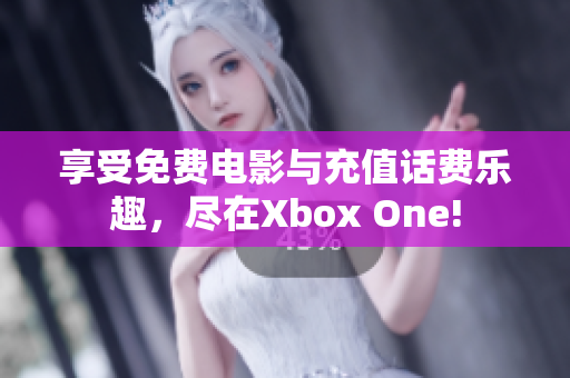 享受免費(fèi)電影與充值話費(fèi)樂趣，盡在Xbox One!