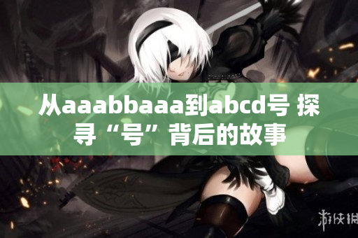 從aaabbaaa到abcd號 探尋“號”背后的故事