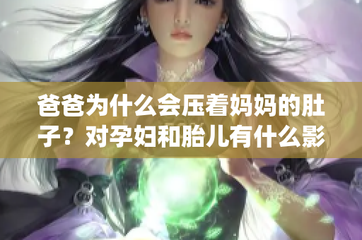 爸爸為什么會(huì)壓著媽媽的肚子？對(duì)孕婦和胎兒有什么影響？(1)