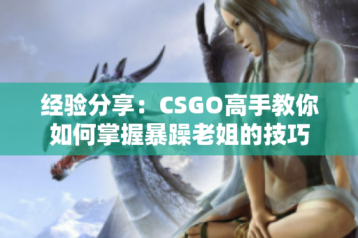 經(jīng)驗分享：CSGO高手教你如何掌握暴躁老姐的技巧