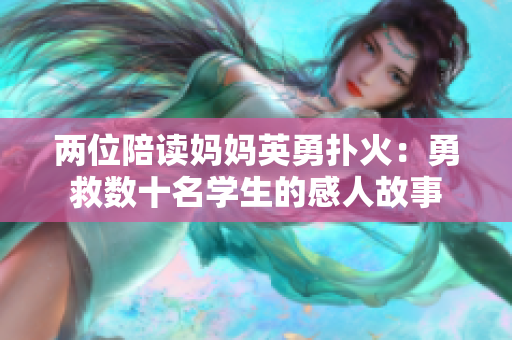 兩位陪讀媽媽英勇?lián)浠穑河戮葦?shù)十名學(xué)生的感人故事