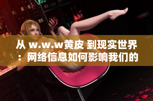 從 w.w.w黃皮 到現(xiàn)實(shí)世界：網(wǎng)絡(luò)信息如何影響我們的生活