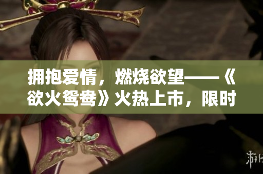 擁抱愛情，燃燒欲望——《欲火鴛鴦》火熱上市，限時免費閱讀！
