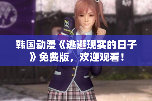 韓國動漫《逃避現(xiàn)實的日子》免費版，歡迎觀看！