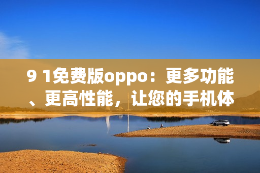 9 1免費(fèi)版oppo：更多功能、更高性能，讓您的手機(jī)體驗(yàn)更出色(1)