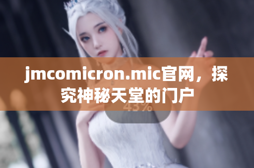 jmcomicron.mic官網(wǎng)，探究神秘天堂的門(mén)戶(hù)