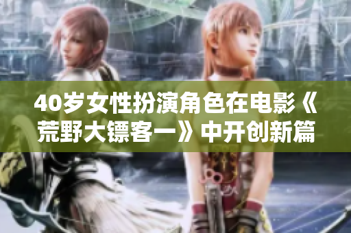 40歲女性扮演角色在電影《荒野大鏢客一》中開(kāi)創(chuàng)新篇章