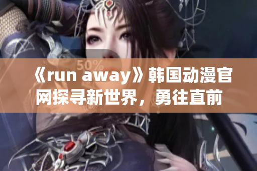 《run away》韓國動漫官網(wǎng)探尋新世界，勇往直前