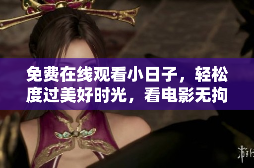 免費(fèi)在線觀看小日子，輕松度過(guò)美好時(shí)光，看電影無(wú)拘無(wú)束