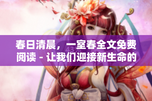 春日清晨，一室春全文免費(fèi)閱讀 - 讓我們迎接新生命的到來(lái)
