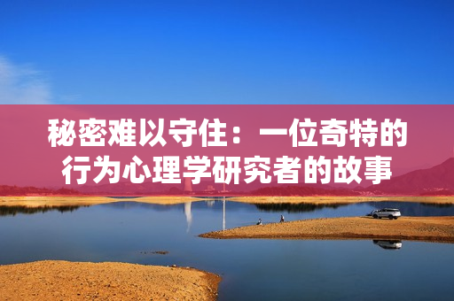 秘密難以守?。阂晃黄嫣氐男袨樾睦韺W(xué)研究者的故事