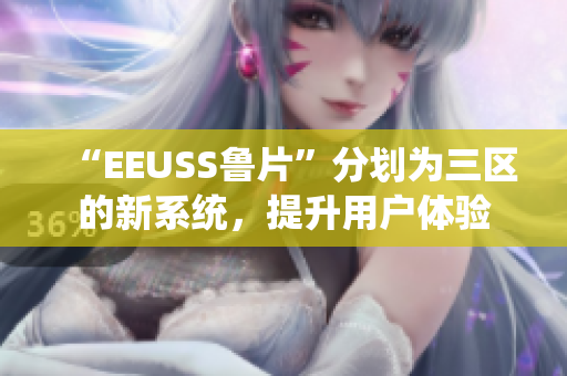 “EEUSS魯片”分劃為三區(qū)的新系統(tǒng)，提升用戶體驗