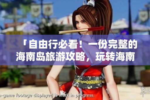 「自由行必看！一份完整的海南島旅游攻略，玩轉(zhuǎn)海南黃金周！」