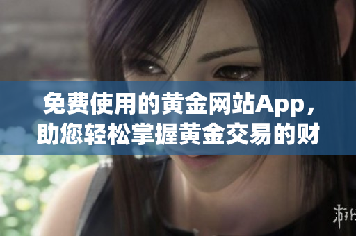 免費使用的黃金網站App，助您輕松掌握黃金交易的財富密碼！