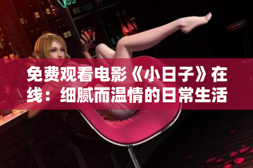 免費觀看電影《小日子》在線：細膩而溫情的日常生活故事