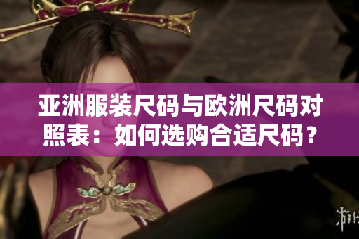 亞洲服裝尺碼與歐洲尺碼對照表：如何選購合適尺碼？